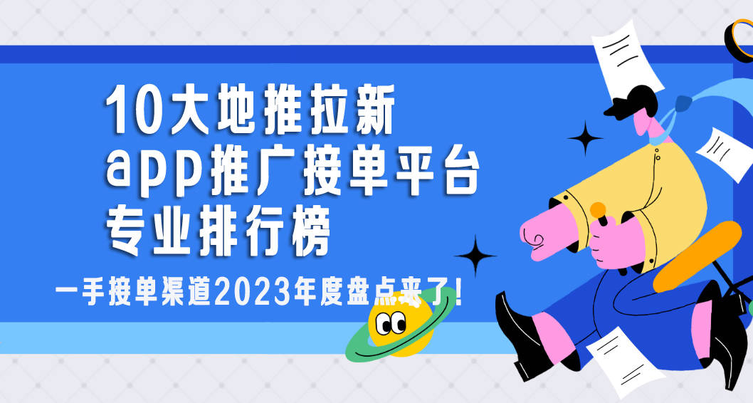 kaiyun体育网页登陆入口：一手接单渠道2023年度盘点来了！10大地推拉新app推广接单平台专业排行榜(图1)